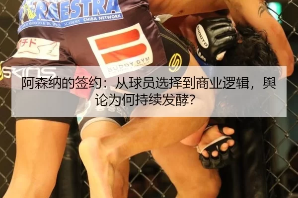 阿森纳的签约：从球员选择到商业逻辑，舆论为何持续发酵？